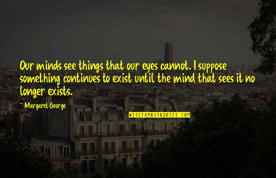 Something In Your Eyes Quotes By Margaret George: Our minds see things that our eyes cannot.