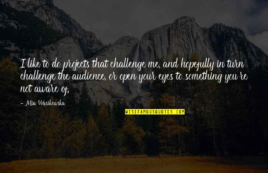 Something In Your Eyes Quotes By Mia Wasikowska: I like to do projects that challenge me,