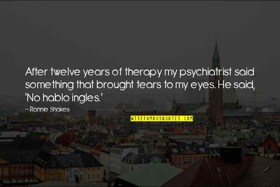 Something In Your Eyes Quotes By Ronnie Shakes: After twelve years of therapy my psychiatrist said