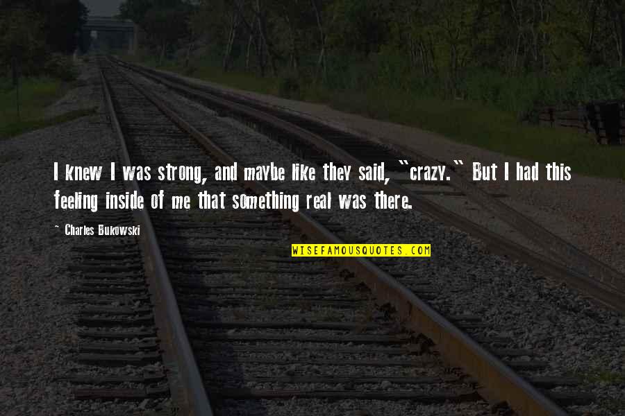 Something Inside Me Quotes By Charles Bukowski: I knew I was strong, and maybe like