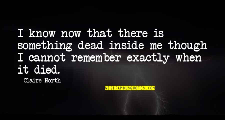 Something Inside Me Quotes By Claire North: I know now that there is something dead