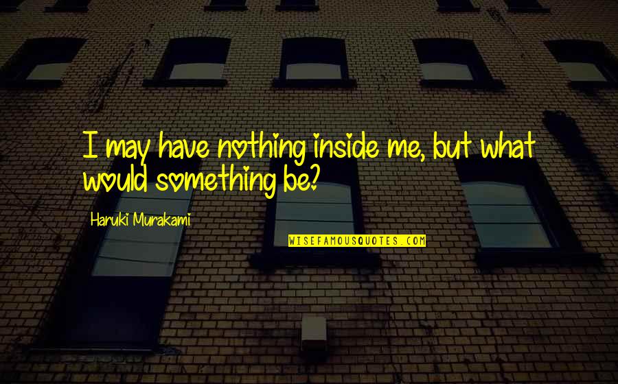 Something Inside Me Quotes By Haruki Murakami: I may have nothing inside me, but what