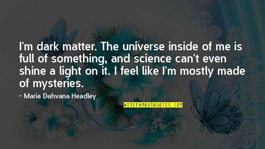 Something Inside Me Quotes By Maria Dahvana Headley: I'm dark matter. The universe inside of me