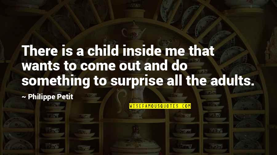 Something Inside Me Quotes By Philippe Petit: There is a child inside me that wants