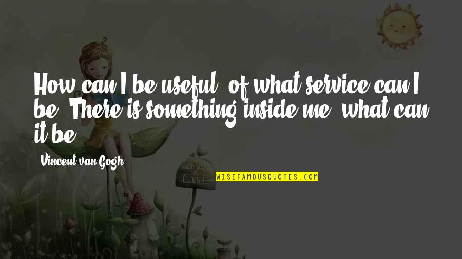 Something Inside Me Quotes By Vincent Van Gogh: How can I be useful, of what service