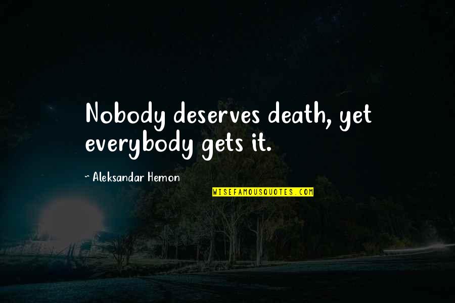 Something Insidious Quotes By Aleksandar Hemon: Nobody deserves death, yet everybody gets it.