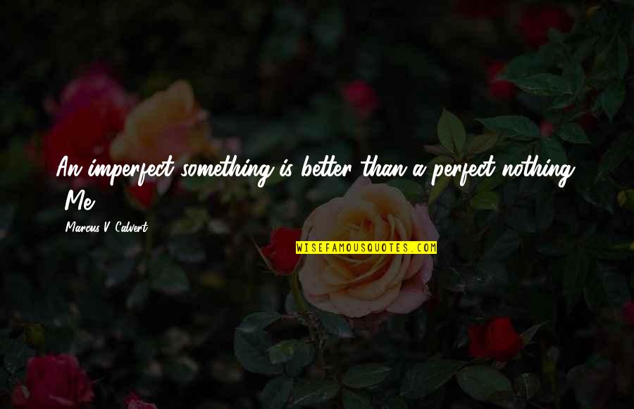Something Is Better Than Nothing Quotes By Marcus V. Calvert: An imperfect something is better than a perfect Something Is Better Than Nothing Quotes By Marcus V. Calvert: An imperfect something is better than a perfect