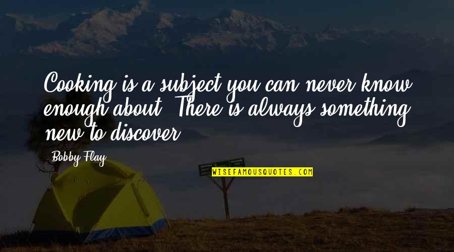 Something Is Cooking Quotes By Bobby Flay: Cooking is a subject you can never know Something Is Cooking Quotes By Bobby Flay: Cooking is a subject you can never know