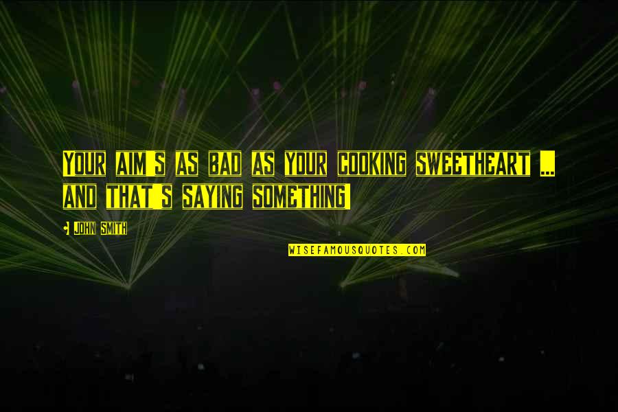 Something Is Cooking Quotes By John Smith: Your aim's as bad as your cooking sweetheart