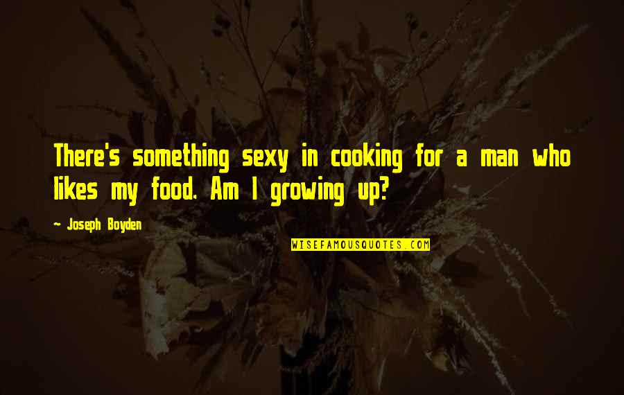 Something Is Cooking Quotes By Joseph Boyden: There's something sexy in cooking for a man
