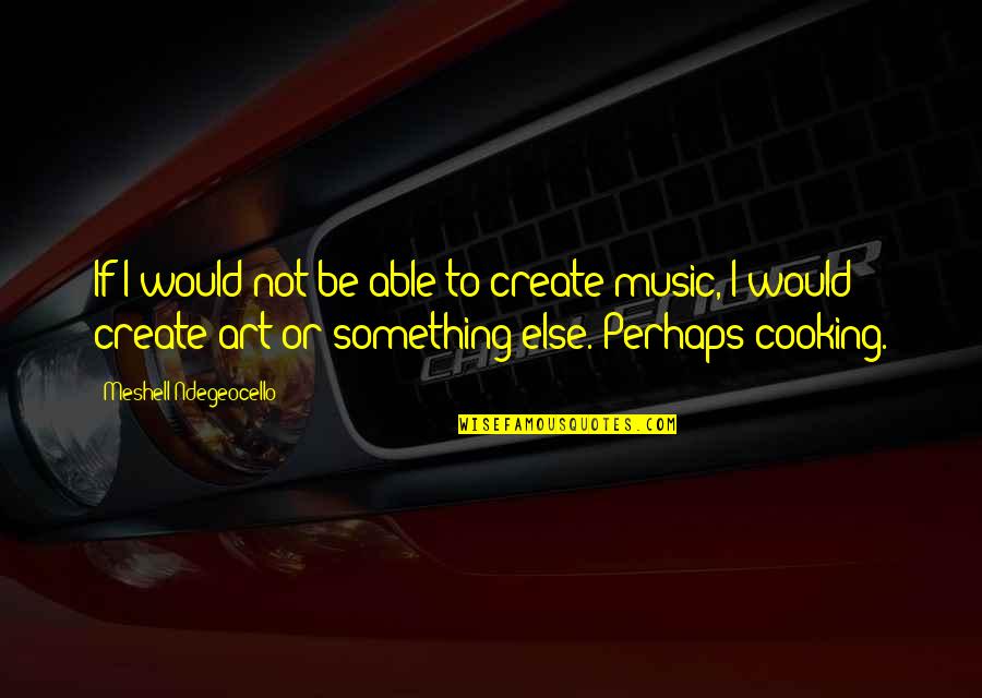 Something Is Cooking Quotes By Meshell Ndegeocello: If I would not be able to create Something Is Cooking Quotes By Meshell Ndegeocello: If I would not be able to create