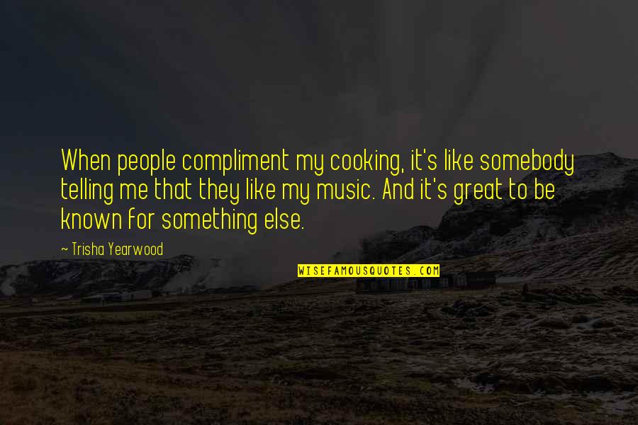 Something Is Cooking Quotes By Trisha Yearwood: When people compliment my cooking, it's like somebody Something Is Cooking Quotes By Trisha Yearwood: When people compliment my cooking, it's like somebody