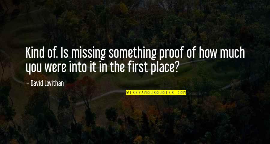 Something Is Missing Quotes By David Levithan: Kind of. Is missing something proof of how Something Is Missing Quotes By David Levithan: Kind of. Is missing something proof of how
