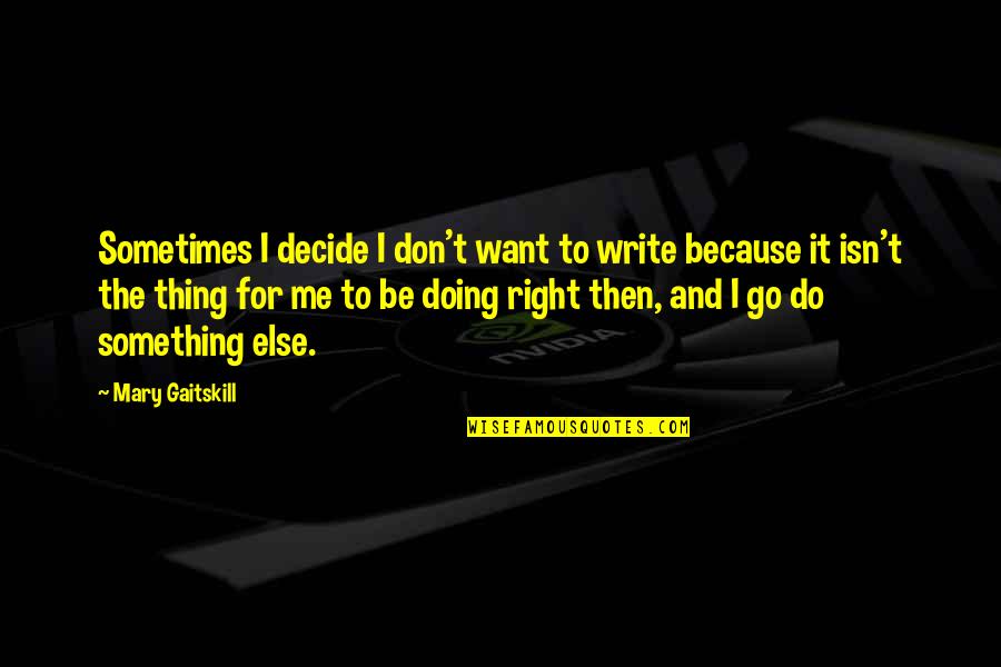 Something Is Not Right With Me Quotes By Mary Gaitskill: Sometimes I decide I don't want to write