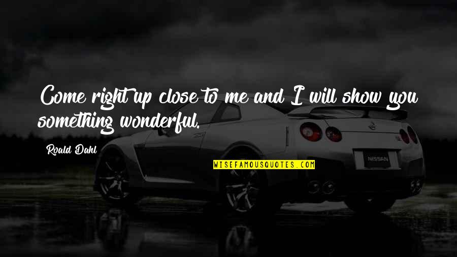 Something Is Not Right With Me Quotes By Roald Dahl: Come right up close to me and I