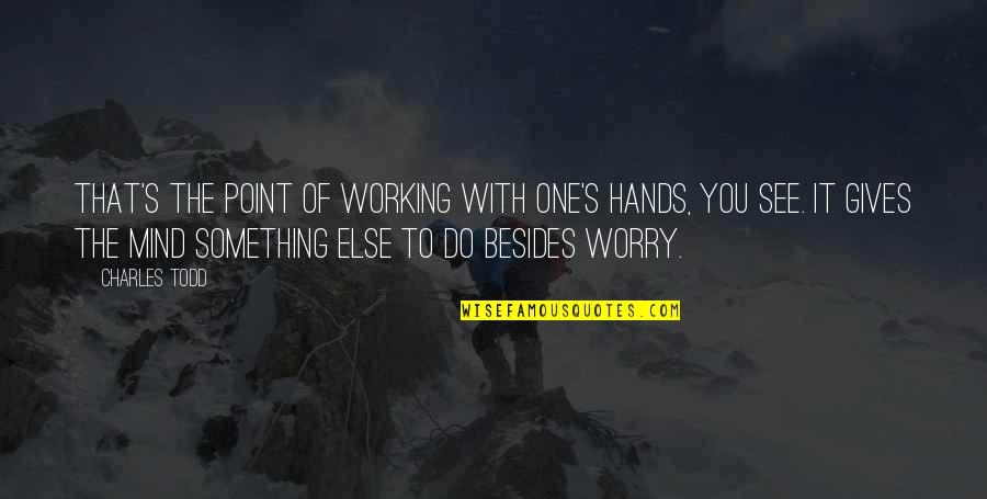Something It Quotes By Charles Todd: That's the point of working with one's hands,