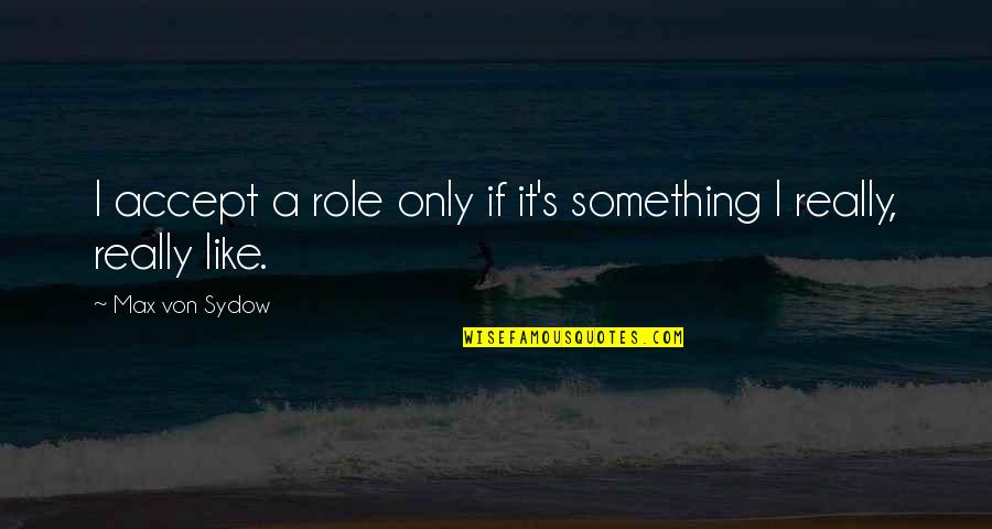 Something It Quotes By Max Von Sydow: I accept a role only if it's something