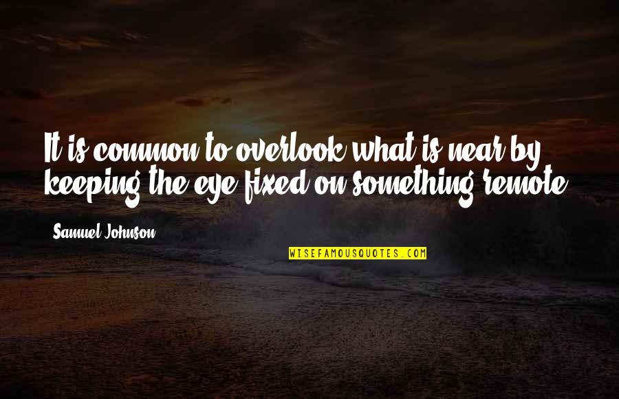 Something It Quotes By Samuel Johnson: It is common to overlook what is near