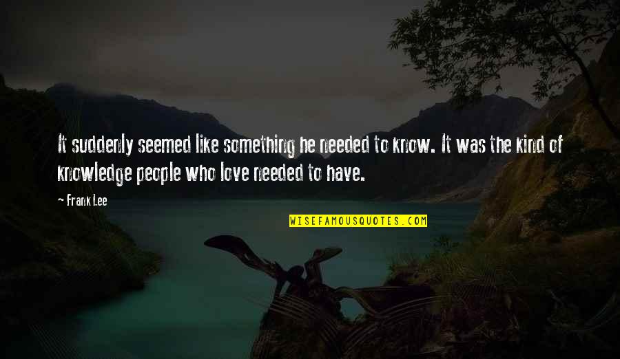 Something Like Love Quotes By Frank Lee: It suddenly seemed like something he needed to