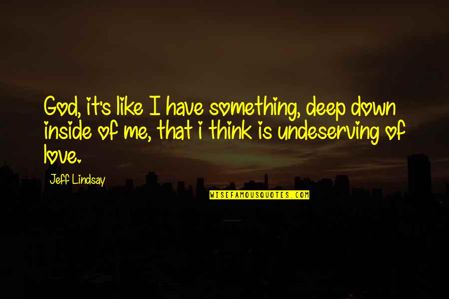 Something Like Love Quotes By Jeff Lindsay: God, it's like I have something, deep down