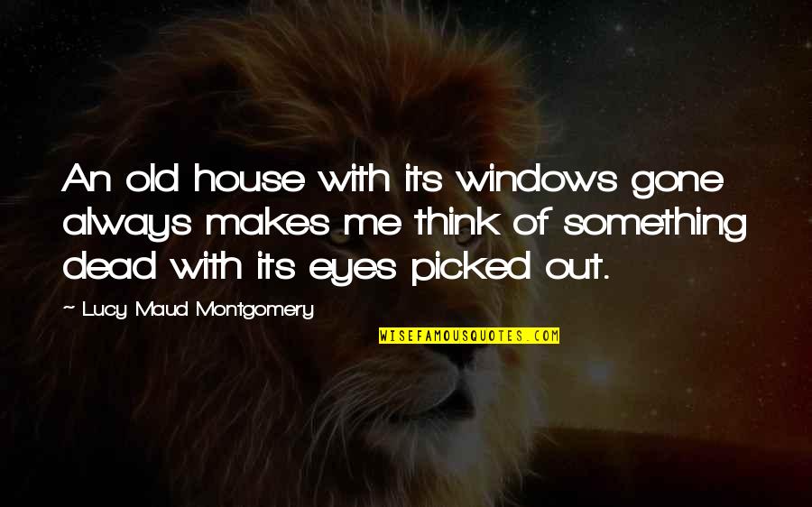 Something Makes Me Quotes By Lucy Maud Montgomery: An old house with its windows gone always