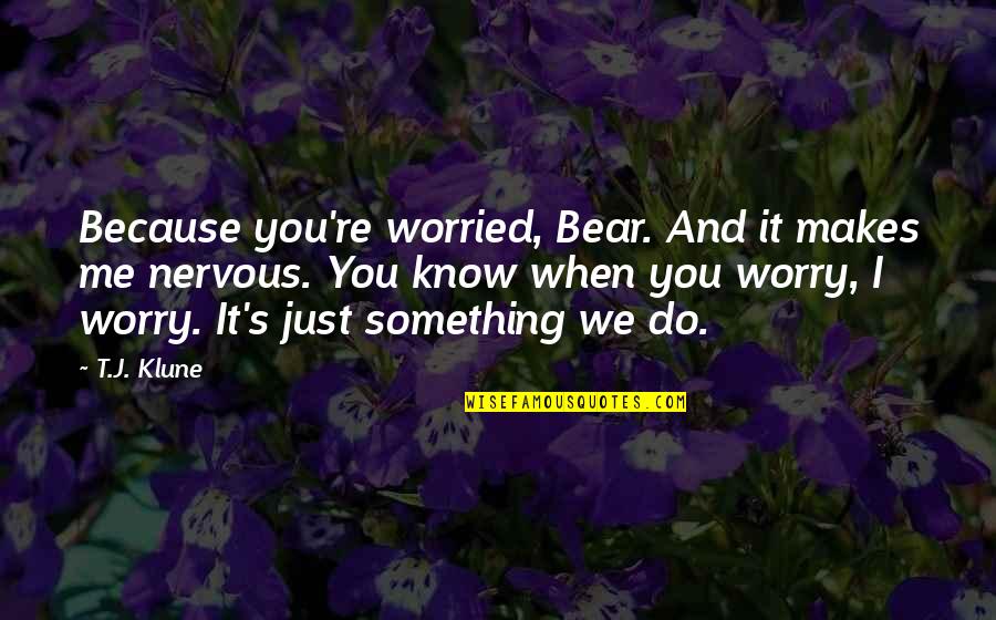 Something Makes Me Quotes By T.J. Klune: Because you're worried, Bear. And it makes me