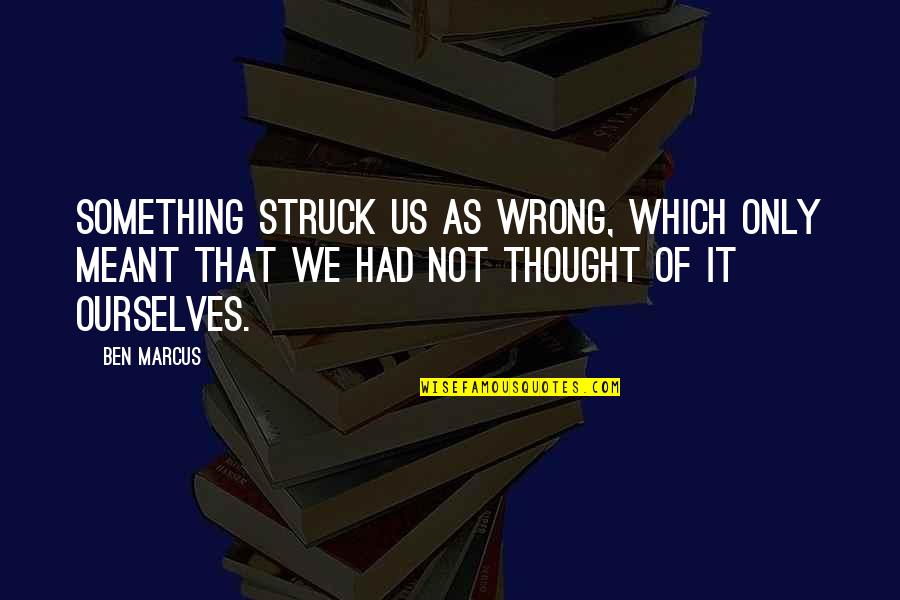 Something Meant To Be Quotes By Ben Marcus: Something struck us as wrong, which only meant