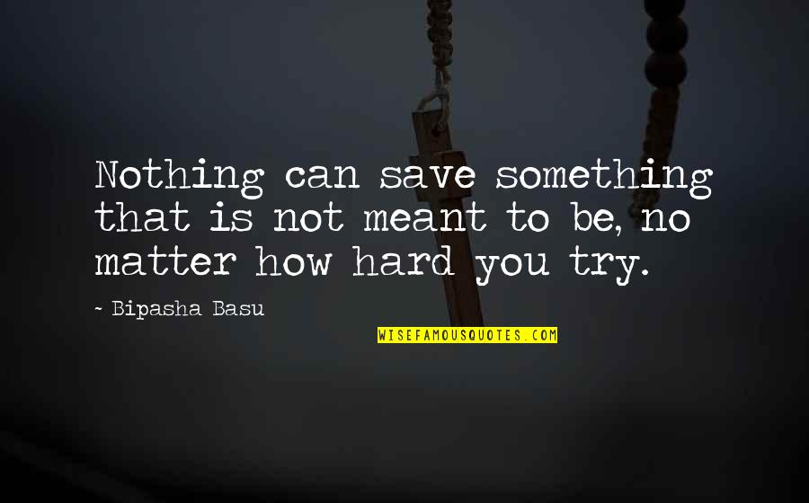 Something Meant To Be Quotes By Bipasha Basu: Nothing can save something that is not meant