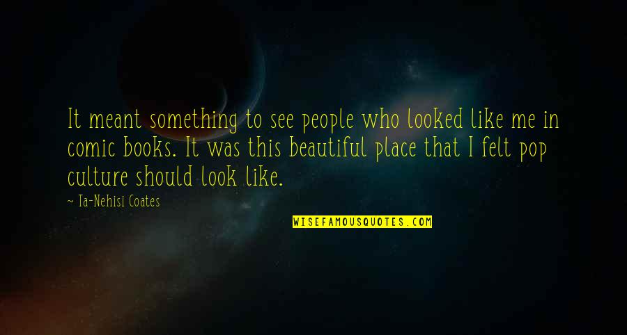 Something Meant To Be Quotes By Ta-Nehisi Coates: It meant something to see people who looked