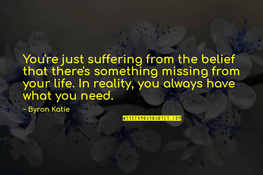 Something Missing In My Life Quotes By Byron Katie: You're just suffering from the belief that there's