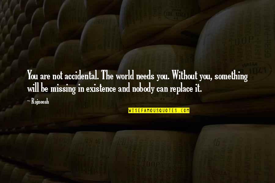 Something Missing In My Life Quotes By Rajneesh: You are not accidental. The world needs you.