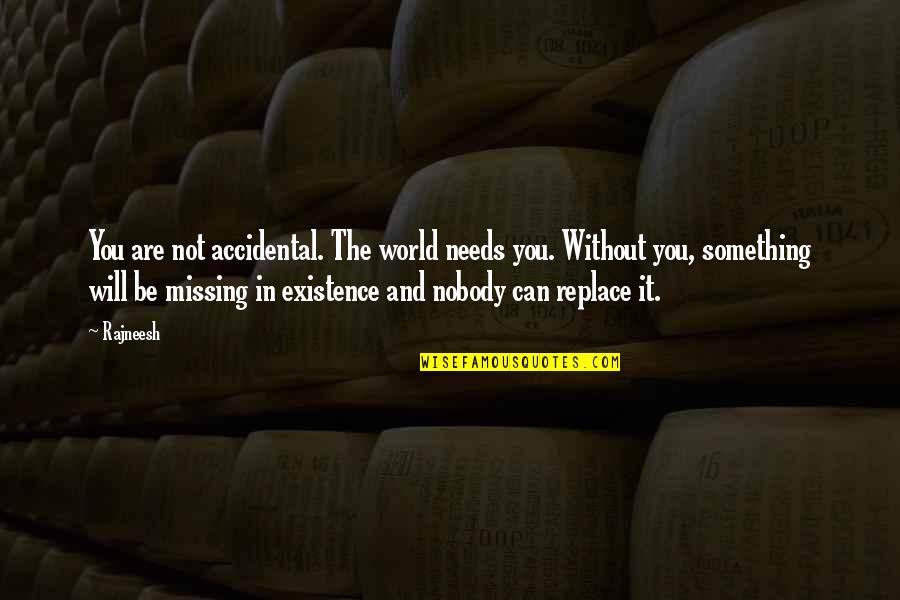 Something Missing In My Life Quotes By Rajneesh: You are not accidental. The world needs you. Something Missing In My Life Quotes By Rajneesh: You are not accidental. The world needs you.