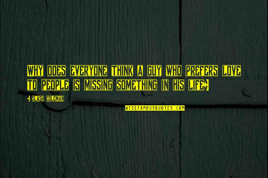 Something Missing In My Life Quotes By Slash Coleman: Why does everyone think a guy who prefers