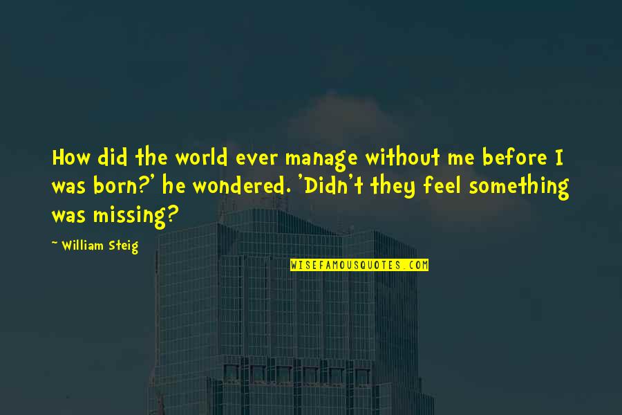 Something Missing In My Life Quotes By William Steig: How did the world ever manage without me