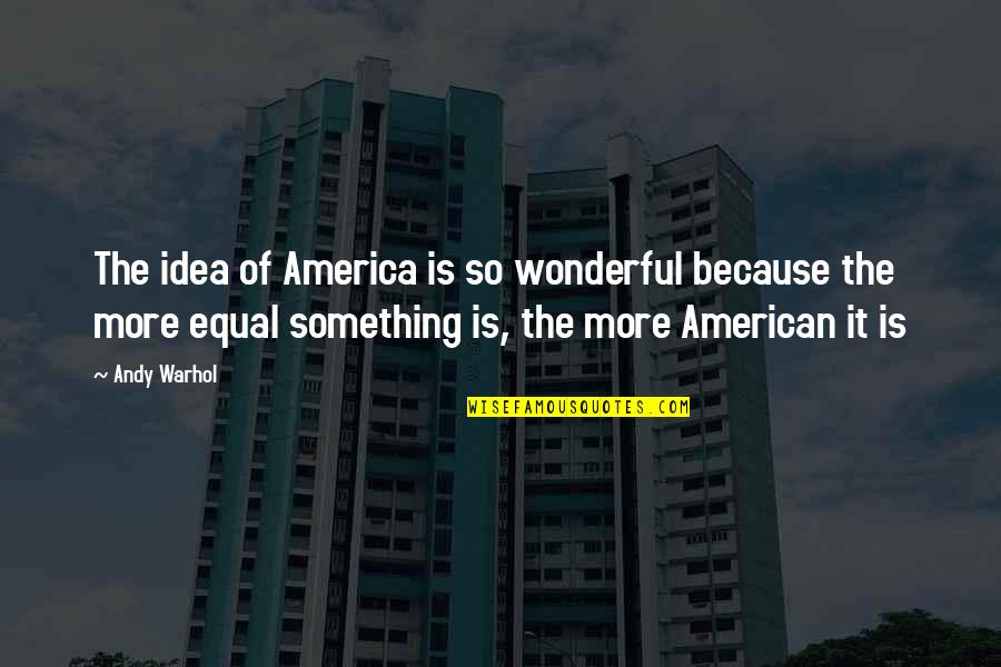Something More Quotes By Andy Warhol: The idea of America is so wonderful because