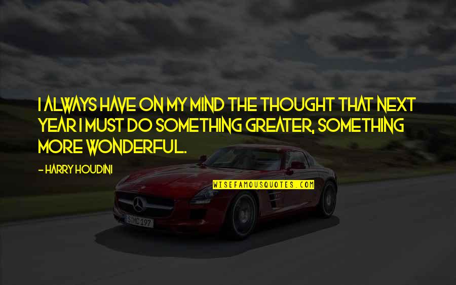 Something More Quotes By Harry Houdini: I always have on my mind the thought Something More Quotes By Harry Houdini: I always have on my mind the thought