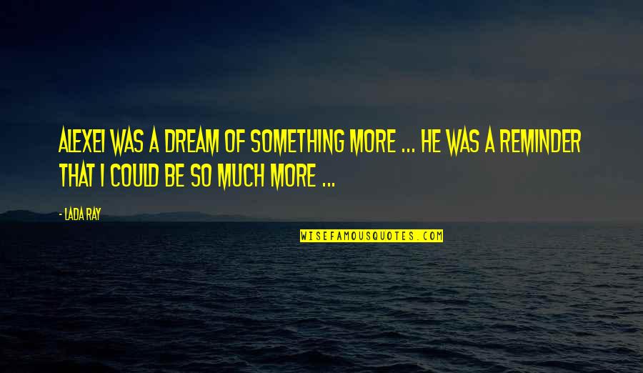 Something More Quotes By Lada Ray: Alexei was a dream of something more ... Something More Quotes By Lada Ray: Alexei was a dream of something more ...