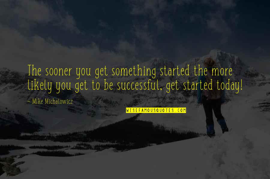 Something More Quotes By Mike Michalowicz: The sooner you get something started the more