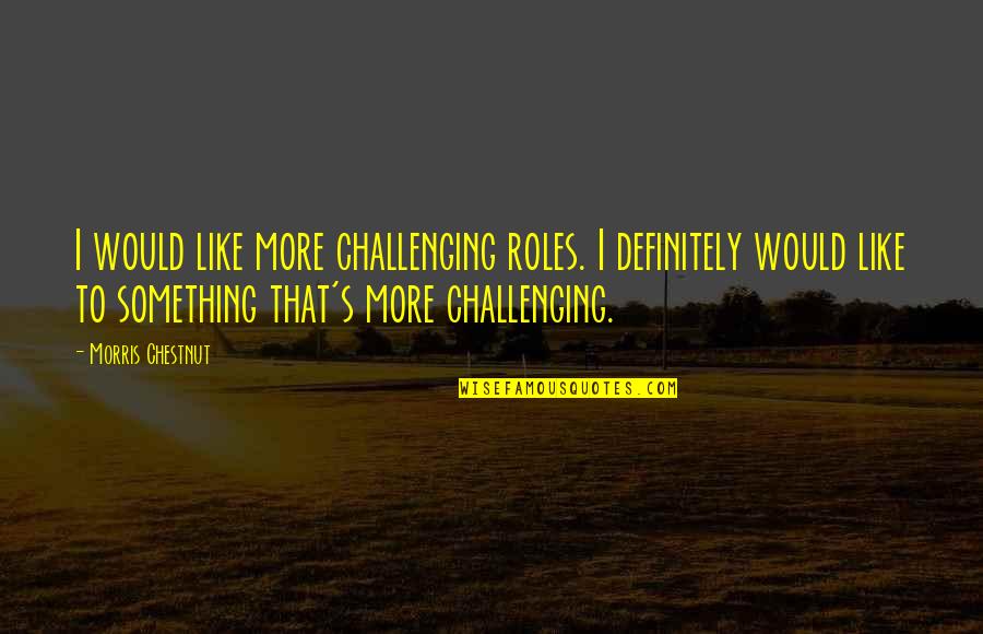 Something More Quotes By Morris Chestnut: I would like more challenging roles. I definitely Something More Quotes By Morris Chestnut: I would like more challenging roles. I definitely