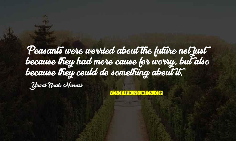 Something More Quotes By Yuval Noah Harari: Peasants were worried about the future not just Something More Quotes By Yuval Noah Harari: Peasants were worried about the future not just
