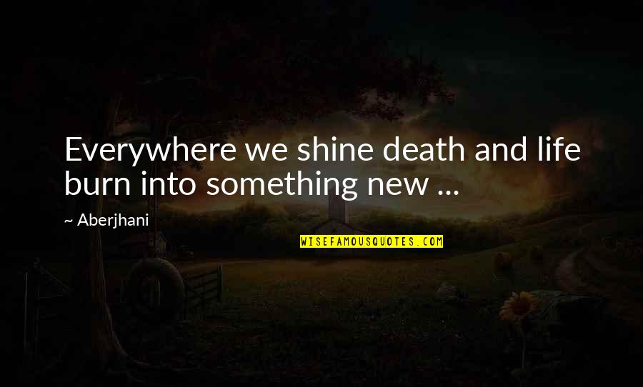 Something New In Your Life Quotes By Aberjhani: Everywhere we shine death and life burn into