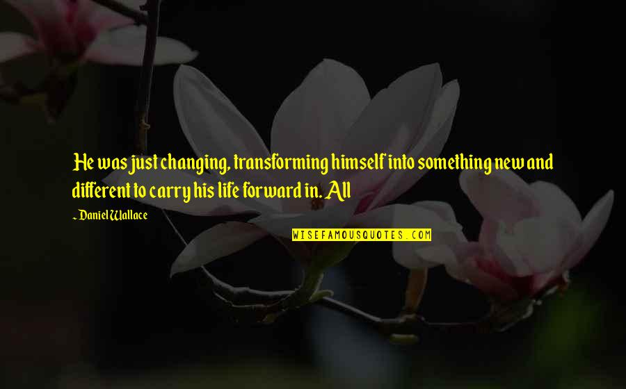 Something New Quotes By Daniel Wallace: He was just changing, transforming himself into something