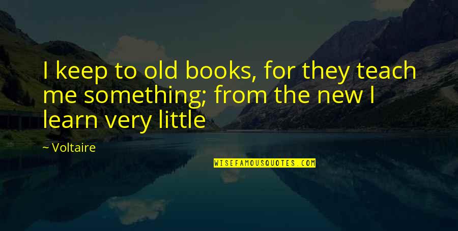 Something New Quotes By Voltaire: I keep to old books, for they teach