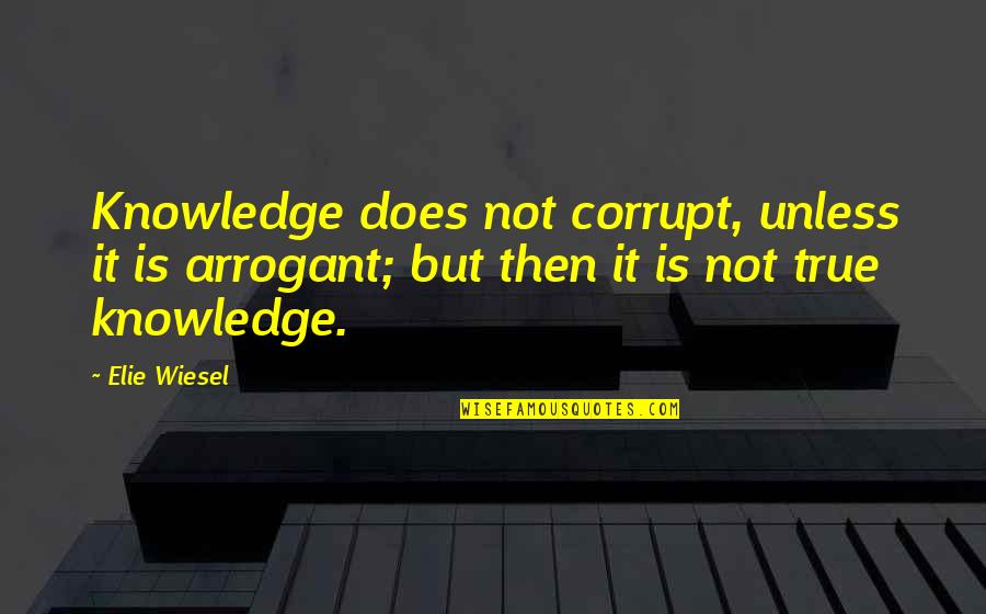 Something New To Start Quotes By Elie Wiesel: Knowledge does not corrupt, unless it is arrogant;