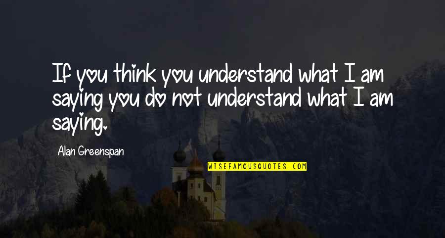 Something Nice To Say Quotes By Alan Greenspan: If you think you understand what I am