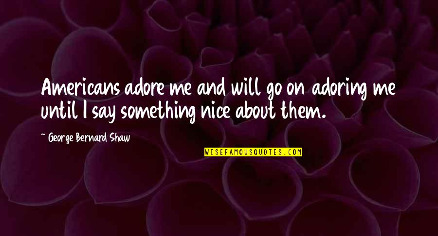 Something Nice To Say Quotes By George Bernard Shaw: Americans adore me and will go on adoring
