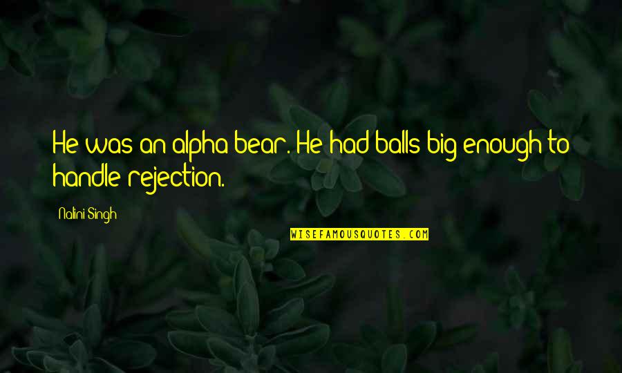 Something Nice To Say Quotes By Nalini Singh: He was an alpha bear. He had balls