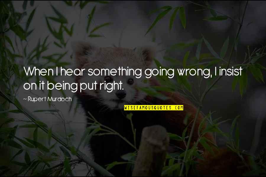 Something Not Being Right Quotes By Rupert Murdoch: When I hear something going wrong, I insist