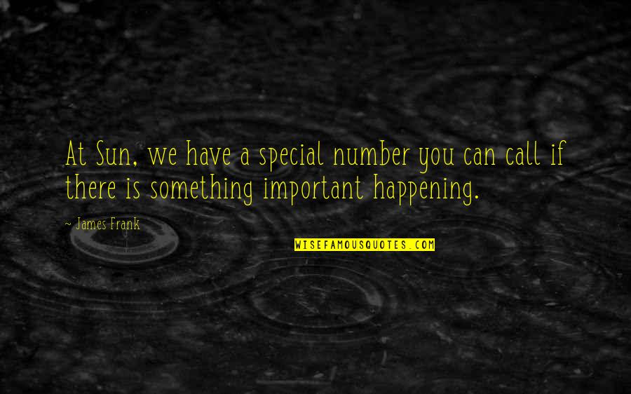 Something Not Happening Quotes By James Frank: At Sun, we have a special number you