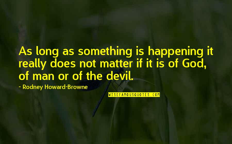 Something Not Happening Quotes By Rodney Howard-Browne: As long as something is happening it really